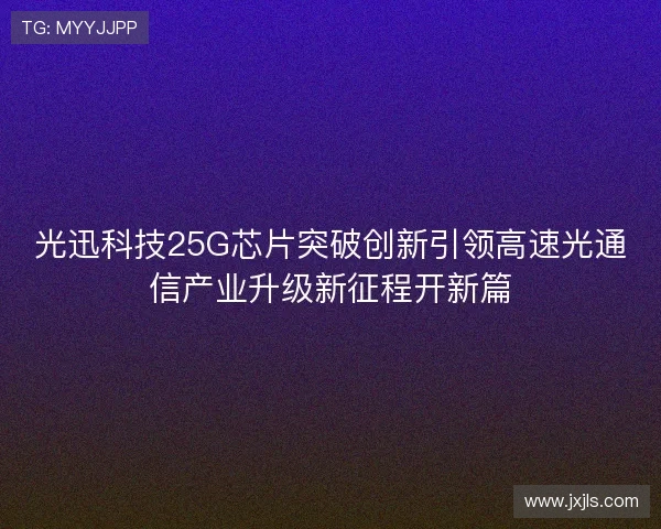 光迅科技25G芯片突破创新引领高速光通信产业升级新征程开新篇